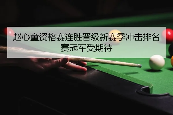 赵心童资格赛连胜晋级新赛季冲击排名赛冠军受期待