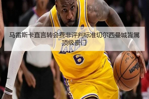 马雷斯卡直言转会费非评判标准切尔西曼城皆属顶级豪门