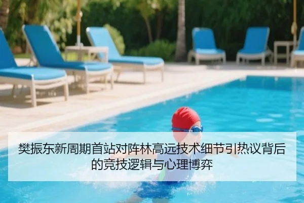 樊振东新周期首站对阵林高远技术细节引热议背后的竞技逻辑与心理博弈